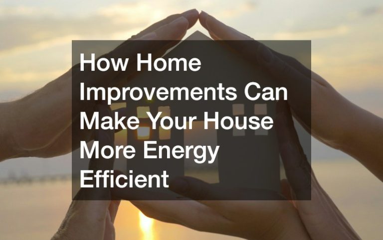 How Home Improvements Can Make Your House More Energy Efficient